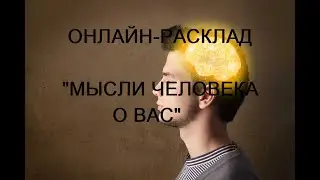 ОНЛАЙН - РАСКЛАД «МЫСЛИ ЧЕЛОВЕКА О ВАС»