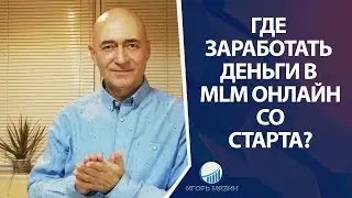 Где заработать деньги в МLМ Онлайн со старта. Почему Сетевой бизнес без результата?