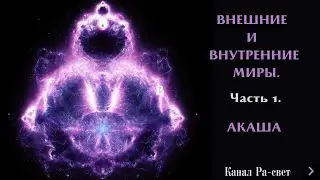 ВНЕШНИЕ И ВНУТРЕННИЕ МИРЫ. Часть 1. АКАША.