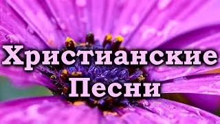 Христианские Песни , Песни Хвалы и Поклонения , Христианская Музыка