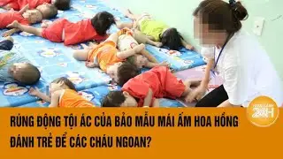 Rúng động tội ác của bảo mẫu mái ấm Hoa Hồng: Đánh trẻ để các cháu ngoan?