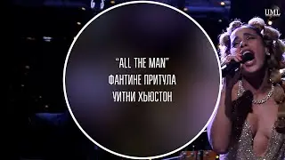 УИТНИ ХЬЮСТОН / ALL THE MAN / ФАНТИНЕ ПРИТУЛА