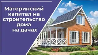 Как использовать материнский капитал на строительство дома на дачах