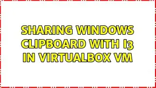 Sharing Windows clipboard with i3 in Virtualbox VM (2 Solutions!!)