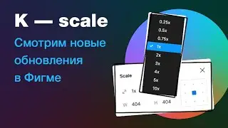 Обновление в Фигме: инструмент K-scale и другие новинки