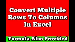 How To Convert Multiple Rows To Columns And Rows In Excel Formula provided