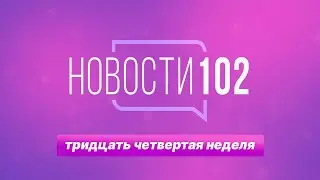 Новости 102 | 34 неделя