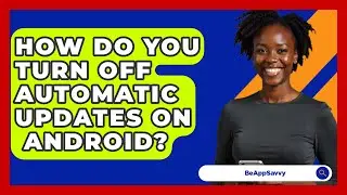 How Do You Turn Off Automatic Updates On
  Android? - Be App Savvy