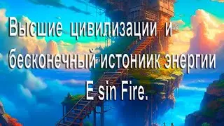 Высшие цивилизации и бесконечный источник энергии Е sin Fire.  Регенерация клеток и аннигиляции.