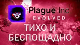 Plague Inc Evolved Тихо и беспощадно