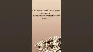 Секрет богатства – в создании ценности, а не просто в зарабатывании денег. 