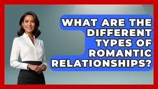 What Are the Different Types of Romantic Relationships? | The Love Workshop