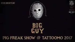 BIG GUY - PIG FREAK SHOW @ TATTOOMO 2017