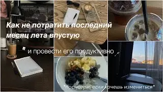 Как НЕ ПОТРАТИТЬ последний месяц лета ВПУСТУЮ и провести его ПРОДУКТИВНО и с пользой