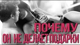 Почему он не делает мне подарки 18+