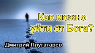 Как можно уйти от Бога? / Плугатарев Дмитрий