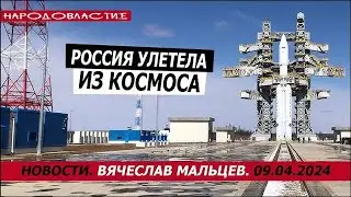 Россия улетела из космоса /В.МАЛЬЦЕВ/ ПЛОХИЕ НОВОСТИ - 09.04.2024