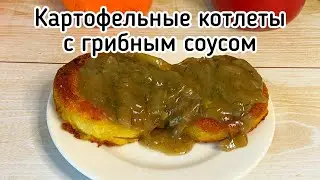Картофельные котлеты без яиц с луково-грибным соусом. Очень вкусное постное блюдо