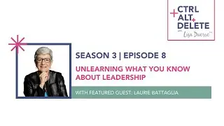 Unlearning What You Know About Leadership | Laurie Battaglia on Ctrl+Alt+Delete with Lisa Duerre™