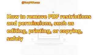 How to remove PDF restrictions and permissions, such as editing, printing, or copying, safely