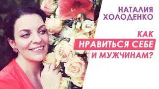 Как Нравиться Себе и Мужчинам? Наталия Холоденко!