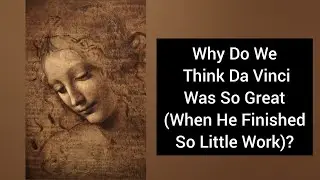 Why Western Culture Champions Da Vinci When He Finished So Little Art