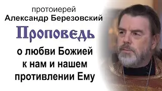 Проповедь о любви Божией к нам и нашем противлении Ему (2024.09.27). Прот. Александр Березовский