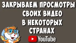 Как на Ютубе Заблокировать Свои Видео в Некоторых Странах