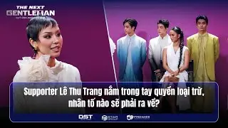 THE NEXT GENTLEMAN 2024 | SUPPORTER LÊ THU TRANG NẮM TRONG TAY QUYỀN LOẠI TRỪ, AI SẼ PHẢI RA VỀ?