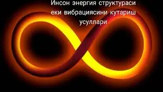 Инсон энергия структураси еки вибрациясини кутариш усуллари.