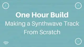 One Hour Build: Making A Synthwave Track From Scratch