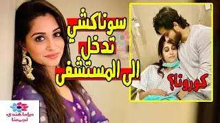 سوناكشي تدخل الى المستشفى تعرفو على سبب