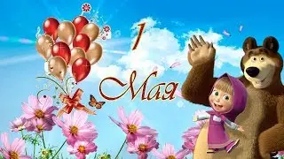 1 Мая! С Днём Труда и Отдыха! поздравление с 1 МАЯ! от Маши и Медведя