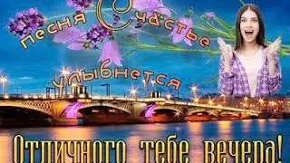 Добрый вечер ! Отличного вечера ! Счастье улыбнётся ! Красивая песня