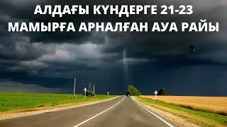 АЛДАҒЫ КҮНДЕРГЕ 21-23 МАМЫРҒА АРНАЛҒАН АУА РАЙЫ ЖАРИЯЛАНДЫ!