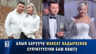 АЛЫП БАРУУЧУ МАКСАТ НАДЫРБЕКОВ СҮЙҮКТҮҮСҮНӨ БАШ КОШТУ.