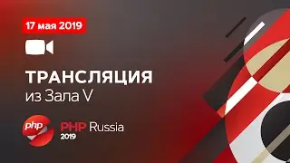 Трансляция PHP Russia 2019. 17 мая. Зал V (2)