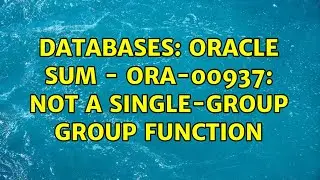 Databases: Oracle SUM - ORA-00937: not a single-group group function (3 Solutions!!)