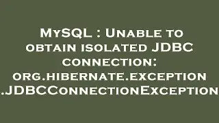 MySQL : Unable to obtain isolated JDBC connection: org.hibernate.exception.JDBCConnectionException