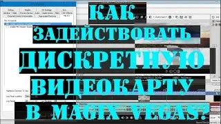 КАК задействовать ДИСКРЕТНУЮ видеокарту (NVIDIA-ATI) в MAGIX VEGAS PRO для обработки видео 4K?