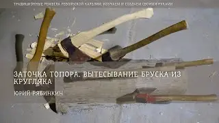 Заточка топора. Вытесывание бруска из кругляка / Юрий Рябинкин