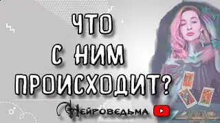 ЧТО С НИМ ПРОИСХОДИТ? | Таро онлайн расклад