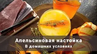 Апельсиновая настойка. Настойка на апельсине в домашних условиях. Простой рецепт