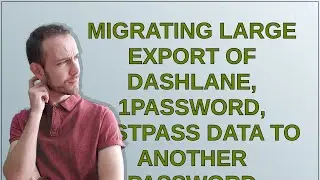 Security: Migrating Large Export of Dashlane, 1password, lastpass data to another password manage...