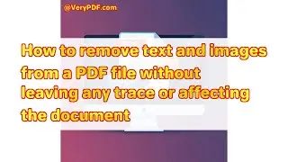 How to remove text and images from a PDF file without leaving any trace or affecting the document
