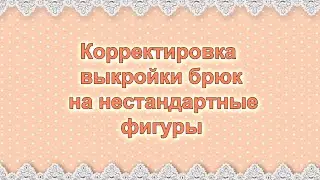 Корректировка выкройки брюк на нестандартные фигуры