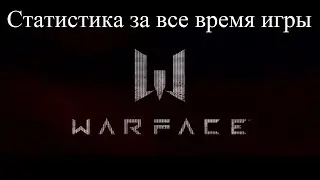 Warface - Статистика за все время. [09.11.2018 - Последний заход в игру]