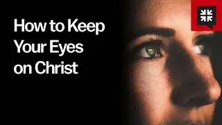 How to Keep Your Eyes on Christ