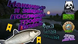 РУССКАЯ РЫБАЛКА 4 РЕКА БЕЛАЯ ЗАКРЫТА! ПОСЛЕДНИЙ ТРОФЕЙ ГОЛАВЛЬ