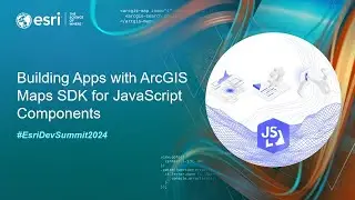 Building Apps with ArcGIS Maps SDK for JavaScript Components | 